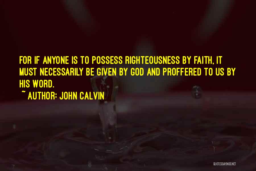 John Calvin Quotes: For If Anyone Is To Possess Righteousness By Faith, It Must Necessarily Be Given By God And Proffered To Us