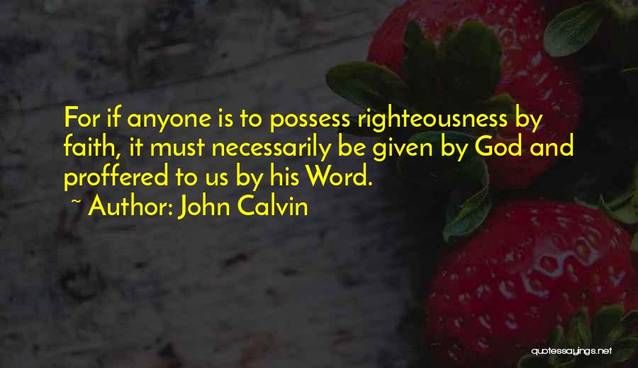 John Calvin Quotes: For If Anyone Is To Possess Righteousness By Faith, It Must Necessarily Be Given By God And Proffered To Us