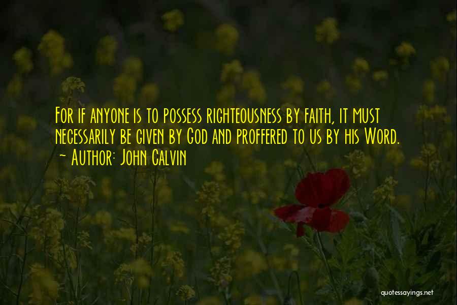 John Calvin Quotes: For If Anyone Is To Possess Righteousness By Faith, It Must Necessarily Be Given By God And Proffered To Us