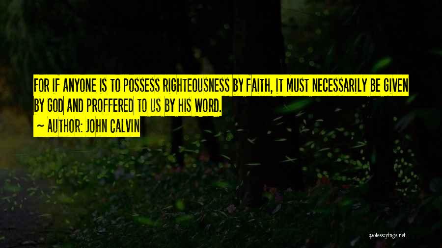 John Calvin Quotes: For If Anyone Is To Possess Righteousness By Faith, It Must Necessarily Be Given By God And Proffered To Us