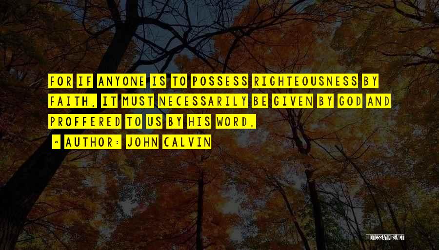 John Calvin Quotes: For If Anyone Is To Possess Righteousness By Faith, It Must Necessarily Be Given By God And Proffered To Us