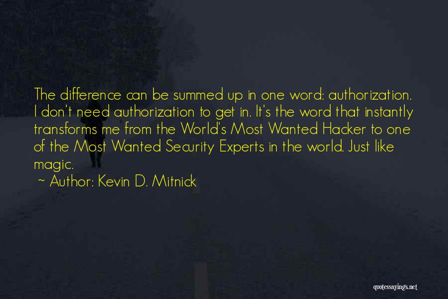 Kevin D. Mitnick Quotes: The Difference Can Be Summed Up In One Word: Authorization. I Don't Need Authorization To Get In. It's The Word