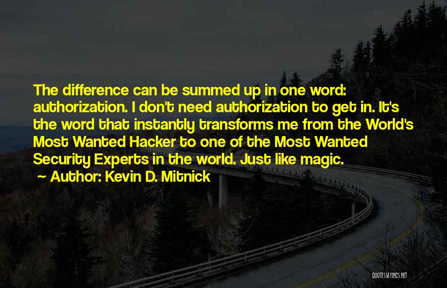 Kevin D. Mitnick Quotes: The Difference Can Be Summed Up In One Word: Authorization. I Don't Need Authorization To Get In. It's The Word