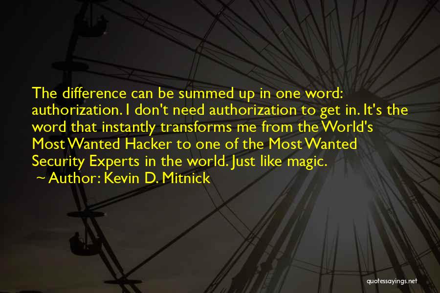 Kevin D. Mitnick Quotes: The Difference Can Be Summed Up In One Word: Authorization. I Don't Need Authorization To Get In. It's The Word