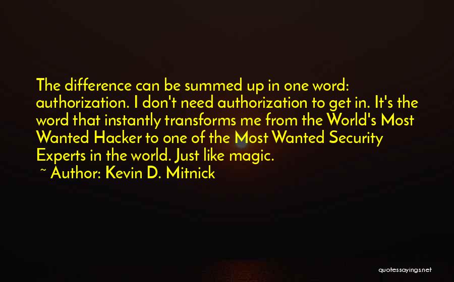 Kevin D. Mitnick Quotes: The Difference Can Be Summed Up In One Word: Authorization. I Don't Need Authorization To Get In. It's The Word