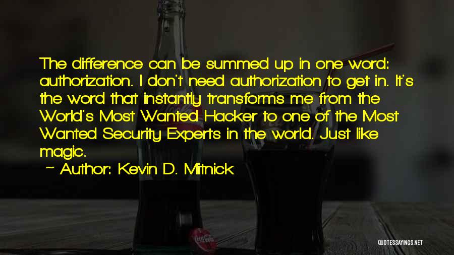 Kevin D. Mitnick Quotes: The Difference Can Be Summed Up In One Word: Authorization. I Don't Need Authorization To Get In. It's The Word