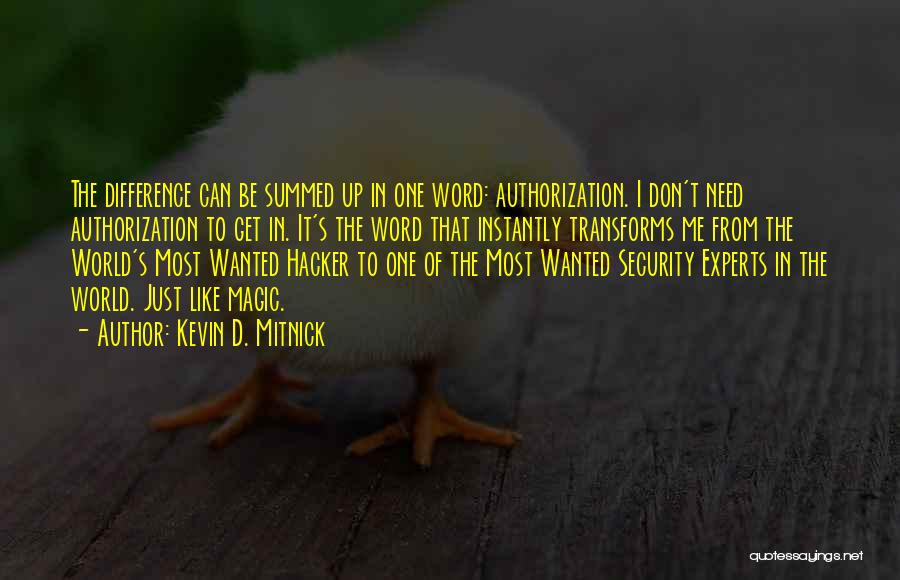 Kevin D. Mitnick Quotes: The Difference Can Be Summed Up In One Word: Authorization. I Don't Need Authorization To Get In. It's The Word