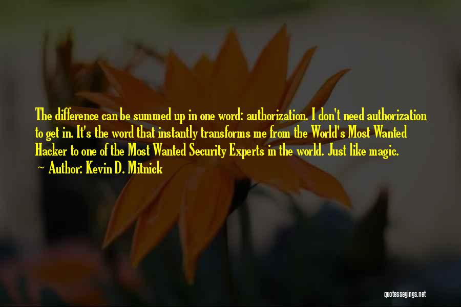 Kevin D. Mitnick Quotes: The Difference Can Be Summed Up In One Word: Authorization. I Don't Need Authorization To Get In. It's The Word