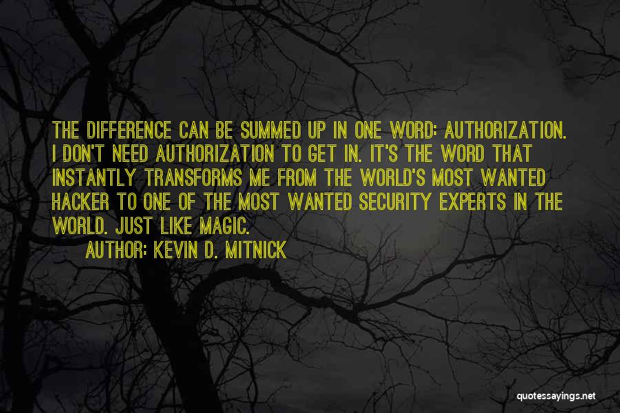 Kevin D. Mitnick Quotes: The Difference Can Be Summed Up In One Word: Authorization. I Don't Need Authorization To Get In. It's The Word