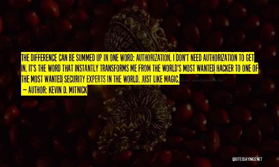 Kevin D. Mitnick Quotes: The Difference Can Be Summed Up In One Word: Authorization. I Don't Need Authorization To Get In. It's The Word