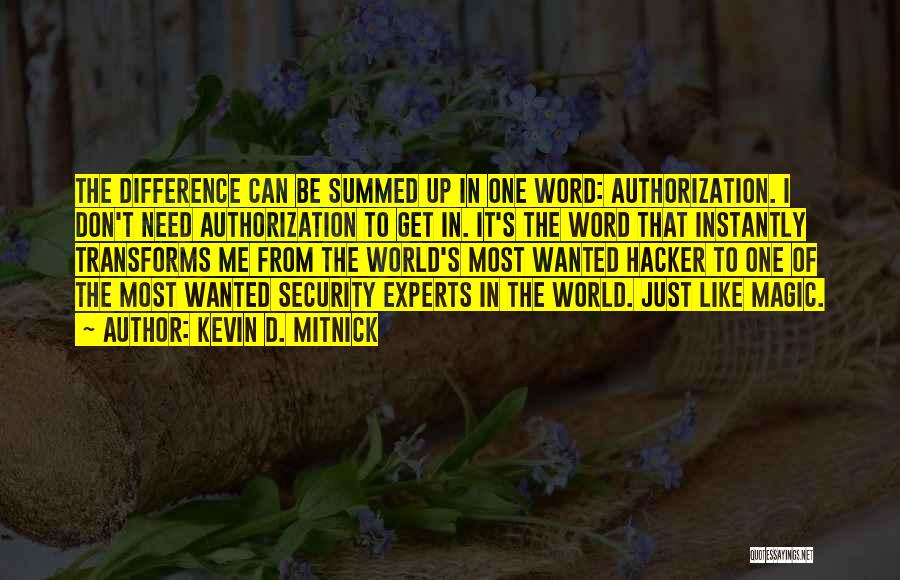 Kevin D. Mitnick Quotes: The Difference Can Be Summed Up In One Word: Authorization. I Don't Need Authorization To Get In. It's The Word