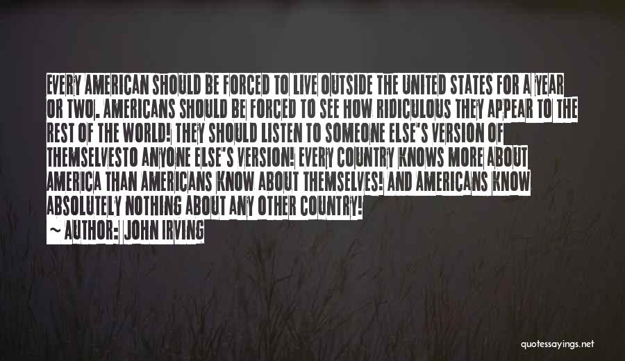 John Irving Quotes: Every American Should Be Forced To Live Outside The United States For A Year Or Two. Americans Should Be Forced