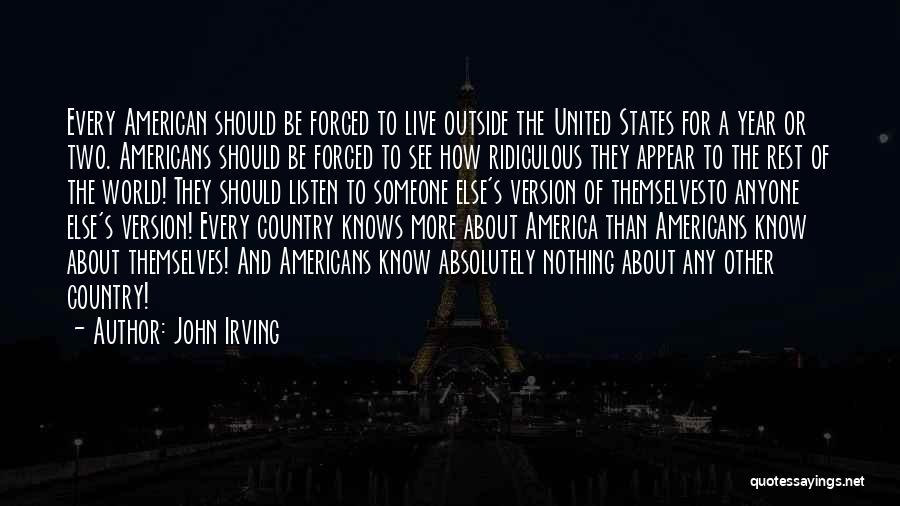 John Irving Quotes: Every American Should Be Forced To Live Outside The United States For A Year Or Two. Americans Should Be Forced