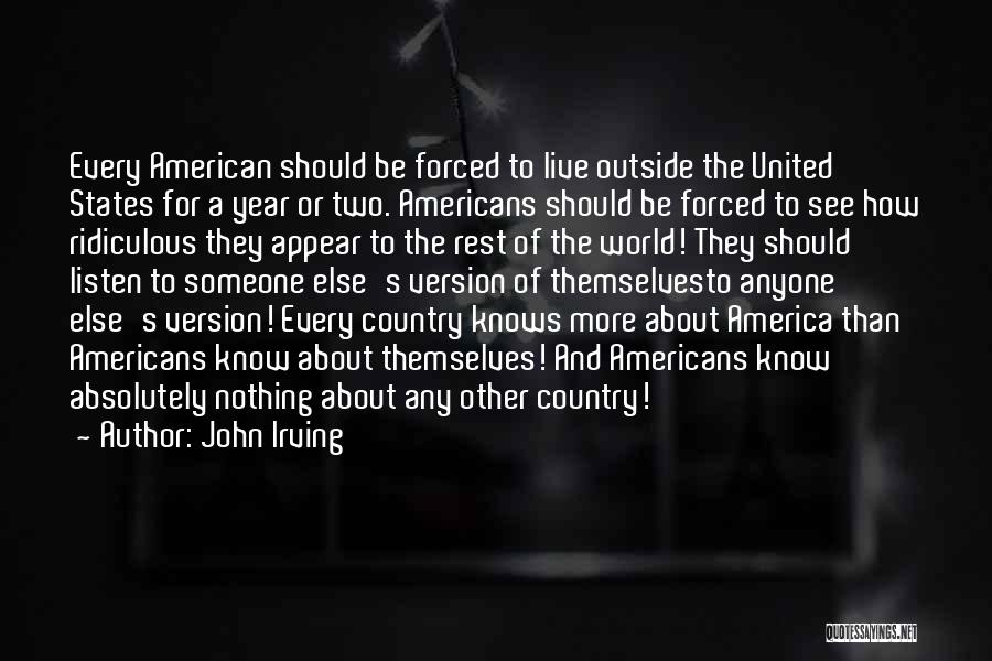John Irving Quotes: Every American Should Be Forced To Live Outside The United States For A Year Or Two. Americans Should Be Forced