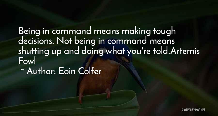 Eoin Colfer Quotes: Being In Command Means Making Tough Decisions. Not Being In Command Means Shutting Up And Doing What You're Told.artemis Fowl