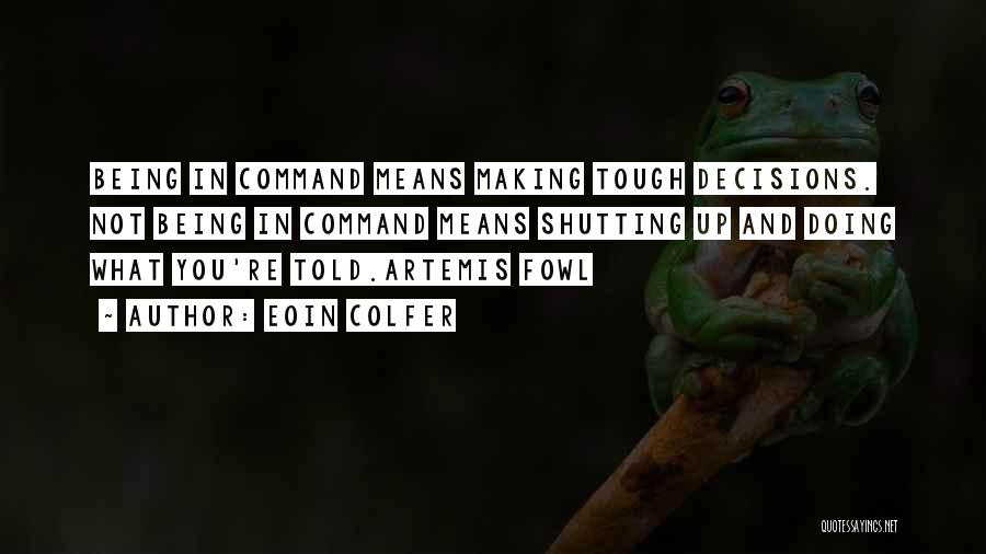 Eoin Colfer Quotes: Being In Command Means Making Tough Decisions. Not Being In Command Means Shutting Up And Doing What You're Told.artemis Fowl