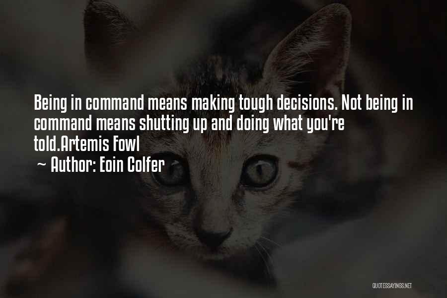 Eoin Colfer Quotes: Being In Command Means Making Tough Decisions. Not Being In Command Means Shutting Up And Doing What You're Told.artemis Fowl