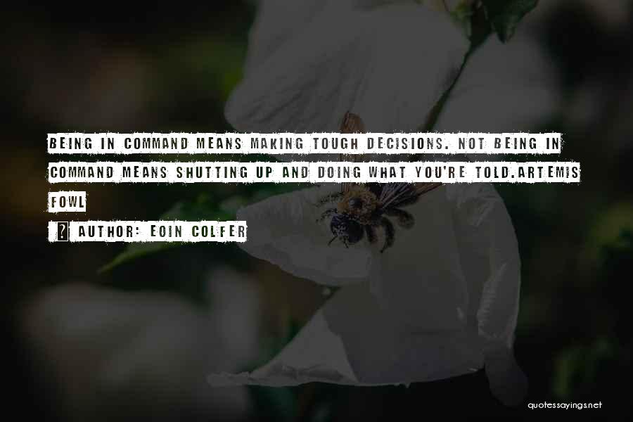 Eoin Colfer Quotes: Being In Command Means Making Tough Decisions. Not Being In Command Means Shutting Up And Doing What You're Told.artemis Fowl
