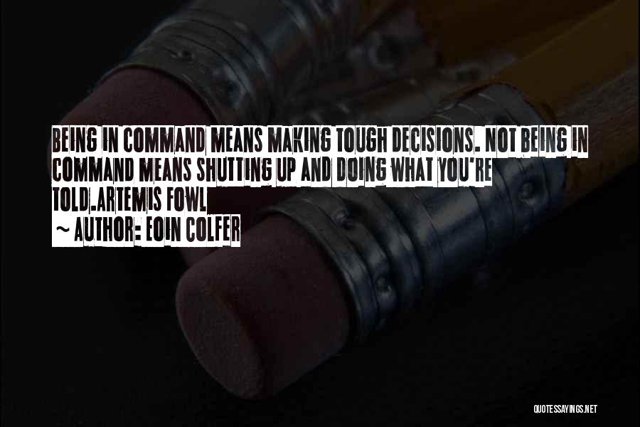 Eoin Colfer Quotes: Being In Command Means Making Tough Decisions. Not Being In Command Means Shutting Up And Doing What You're Told.artemis Fowl