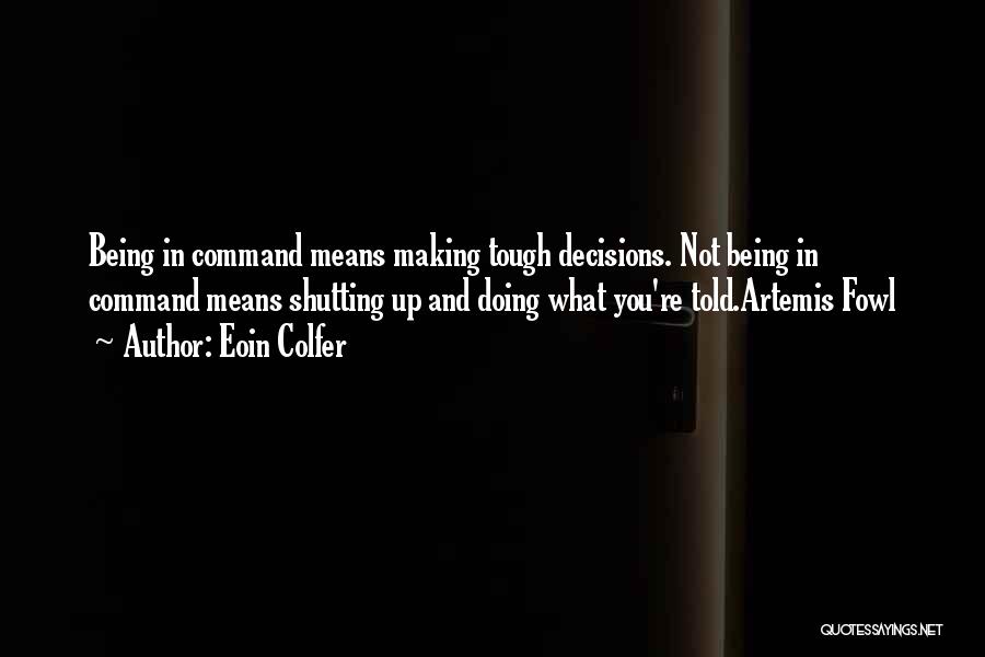 Eoin Colfer Quotes: Being In Command Means Making Tough Decisions. Not Being In Command Means Shutting Up And Doing What You're Told.artemis Fowl