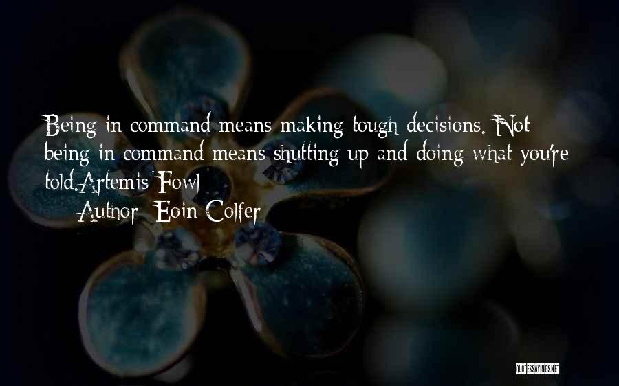 Eoin Colfer Quotes: Being In Command Means Making Tough Decisions. Not Being In Command Means Shutting Up And Doing What You're Told.artemis Fowl