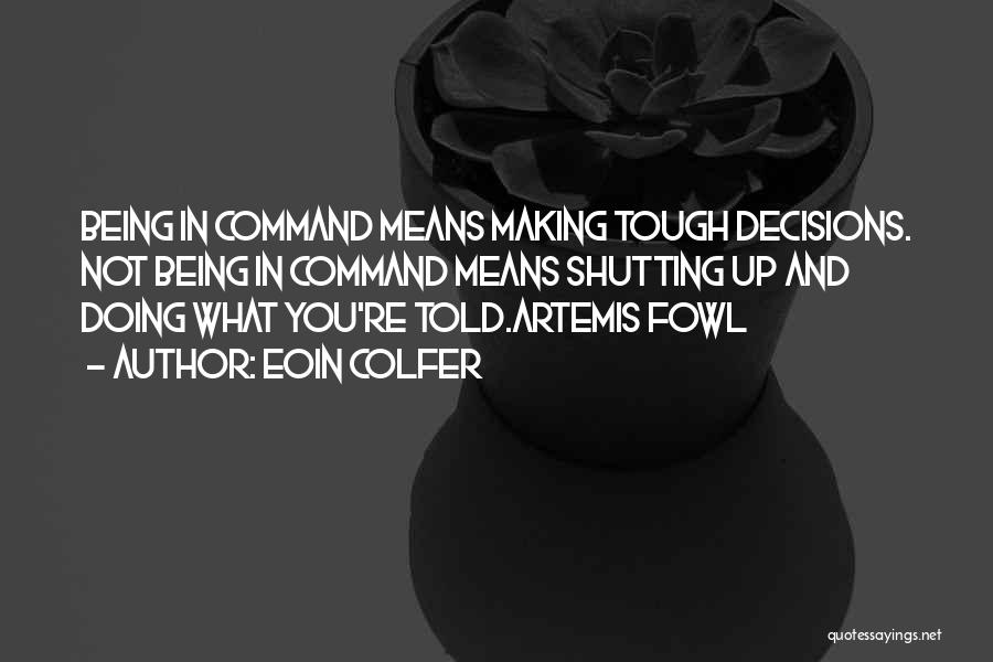 Eoin Colfer Quotes: Being In Command Means Making Tough Decisions. Not Being In Command Means Shutting Up And Doing What You're Told.artemis Fowl