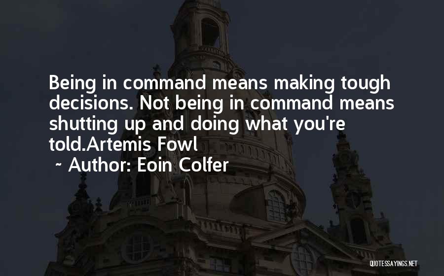 Eoin Colfer Quotes: Being In Command Means Making Tough Decisions. Not Being In Command Means Shutting Up And Doing What You're Told.artemis Fowl