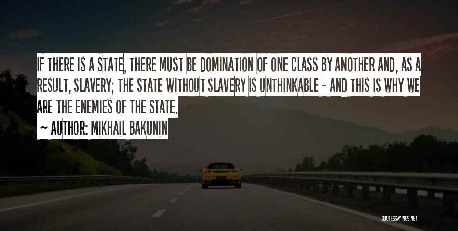 Mikhail Bakunin Quotes: If There Is A State, There Must Be Domination Of One Class By Another And, As A Result, Slavery; The