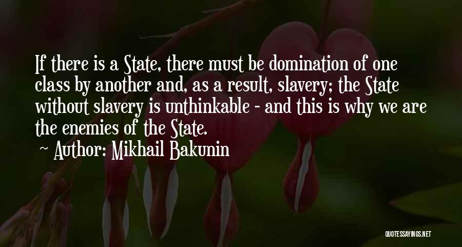 Mikhail Bakunin Quotes: If There Is A State, There Must Be Domination Of One Class By Another And, As A Result, Slavery; The