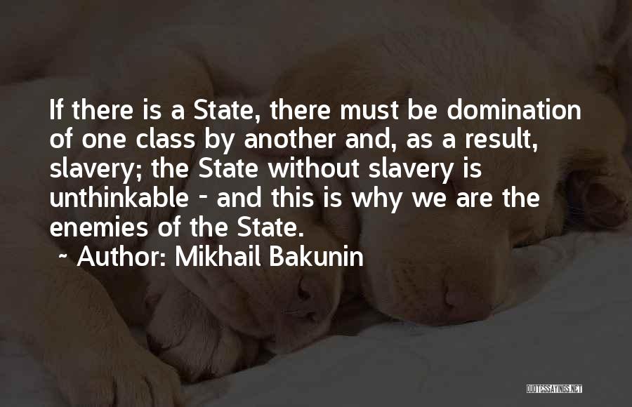 Mikhail Bakunin Quotes: If There Is A State, There Must Be Domination Of One Class By Another And, As A Result, Slavery; The