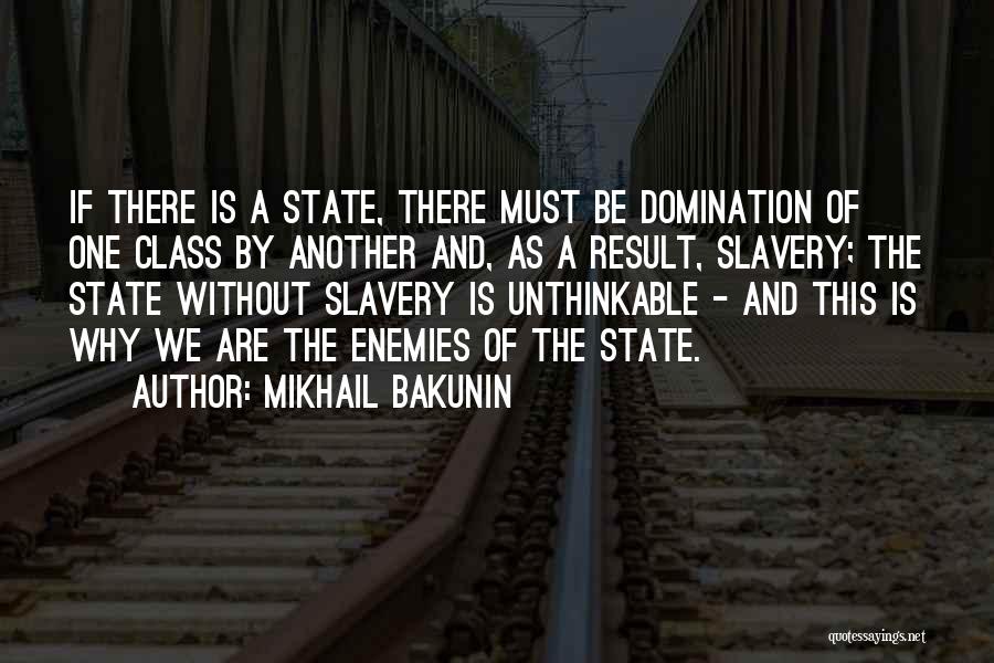 Mikhail Bakunin Quotes: If There Is A State, There Must Be Domination Of One Class By Another And, As A Result, Slavery; The