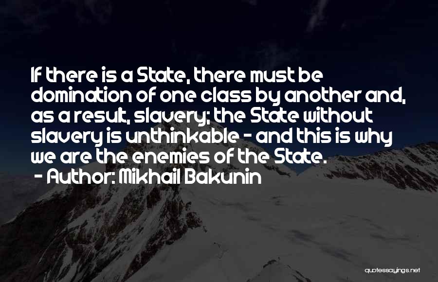 Mikhail Bakunin Quotes: If There Is A State, There Must Be Domination Of One Class By Another And, As A Result, Slavery; The