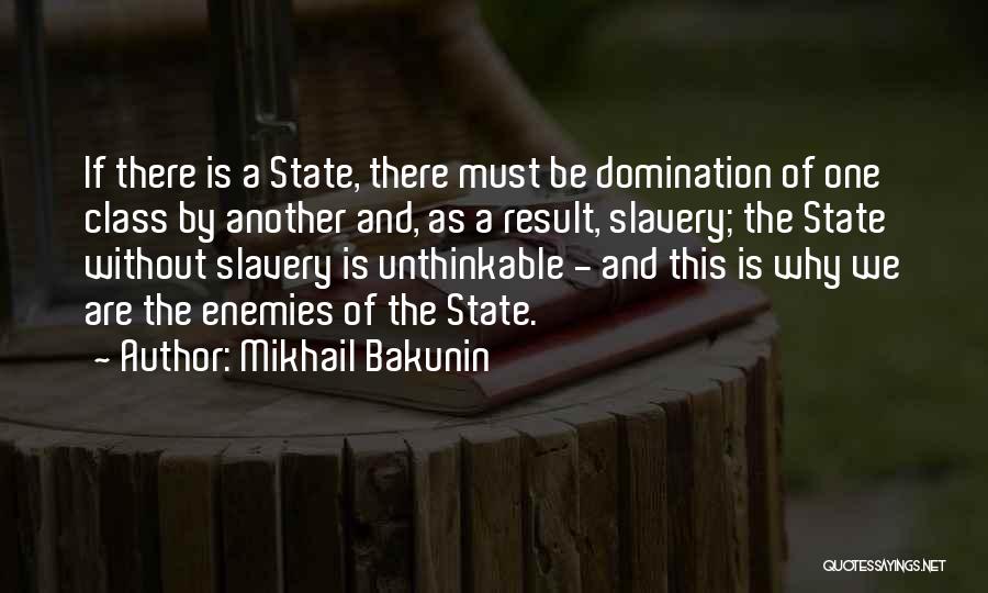 Mikhail Bakunin Quotes: If There Is A State, There Must Be Domination Of One Class By Another And, As A Result, Slavery; The