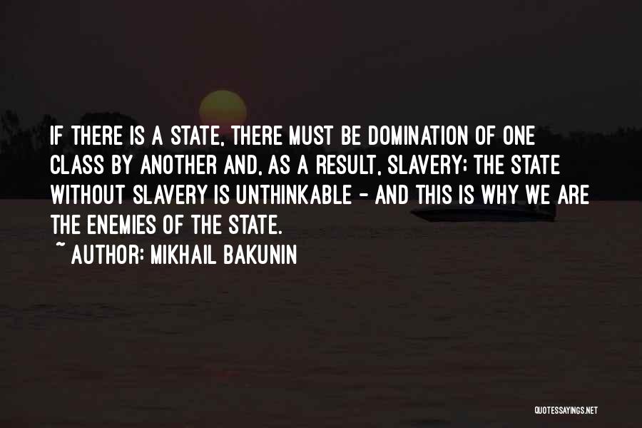 Mikhail Bakunin Quotes: If There Is A State, There Must Be Domination Of One Class By Another And, As A Result, Slavery; The