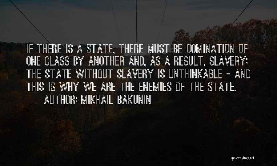 Mikhail Bakunin Quotes: If There Is A State, There Must Be Domination Of One Class By Another And, As A Result, Slavery; The