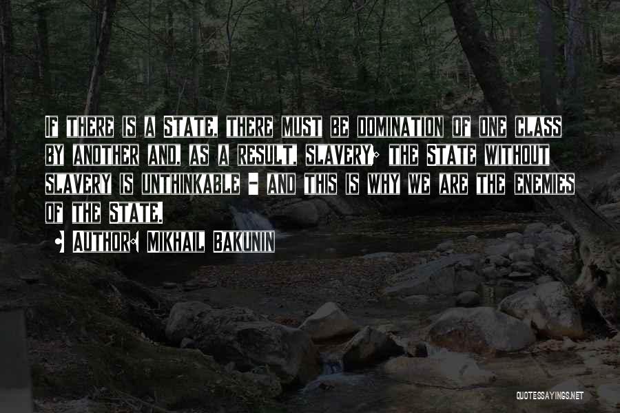 Mikhail Bakunin Quotes: If There Is A State, There Must Be Domination Of One Class By Another And, As A Result, Slavery; The