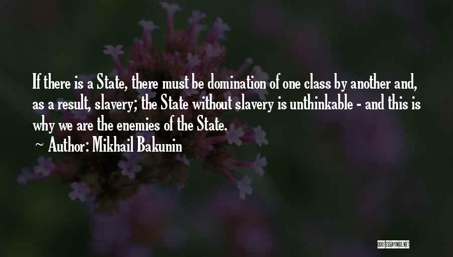 Mikhail Bakunin Quotes: If There Is A State, There Must Be Domination Of One Class By Another And, As A Result, Slavery; The