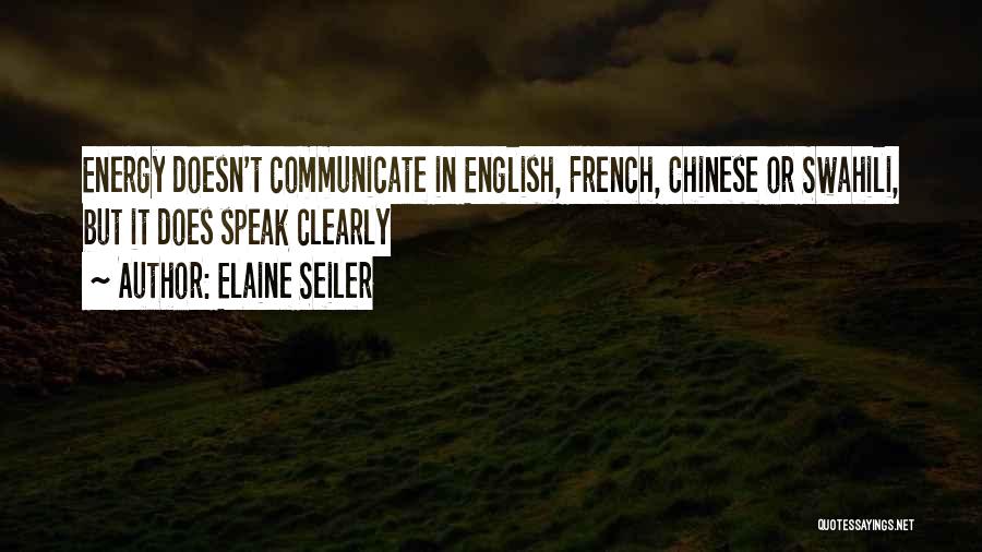 Elaine Seiler Quotes: Energy Doesn't Communicate In English, French, Chinese Or Swahili, But It Does Speak Clearly