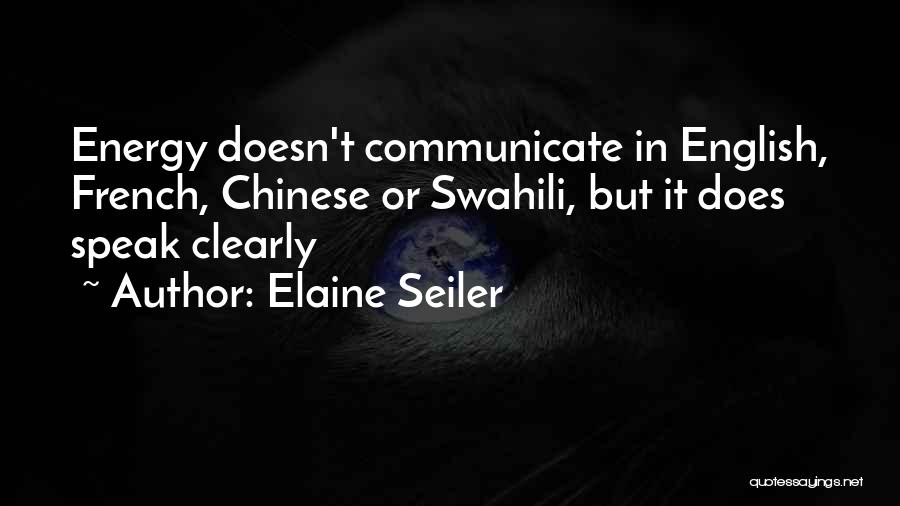 Elaine Seiler Quotes: Energy Doesn't Communicate In English, French, Chinese Or Swahili, But It Does Speak Clearly