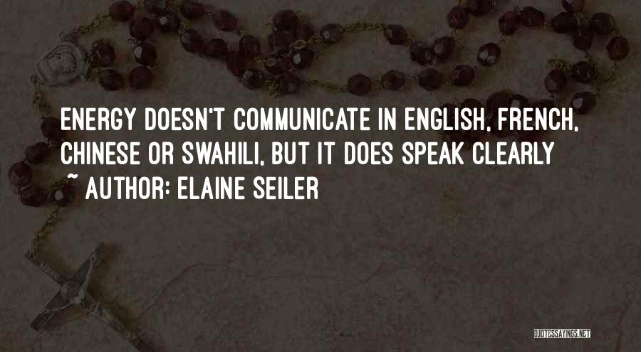 Elaine Seiler Quotes: Energy Doesn't Communicate In English, French, Chinese Or Swahili, But It Does Speak Clearly