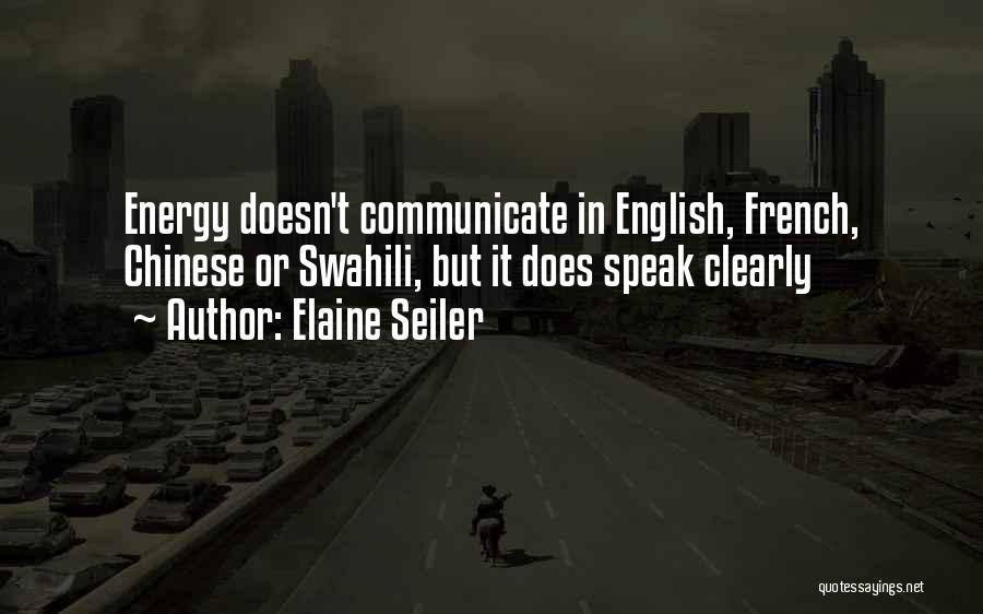 Elaine Seiler Quotes: Energy Doesn't Communicate In English, French, Chinese Or Swahili, But It Does Speak Clearly