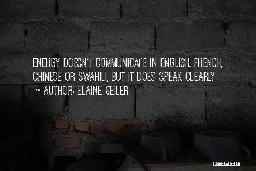 Elaine Seiler Quotes: Energy Doesn't Communicate In English, French, Chinese Or Swahili, But It Does Speak Clearly