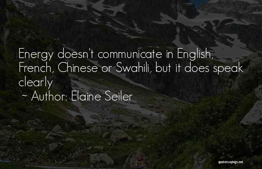 Elaine Seiler Quotes: Energy Doesn't Communicate In English, French, Chinese Or Swahili, But It Does Speak Clearly