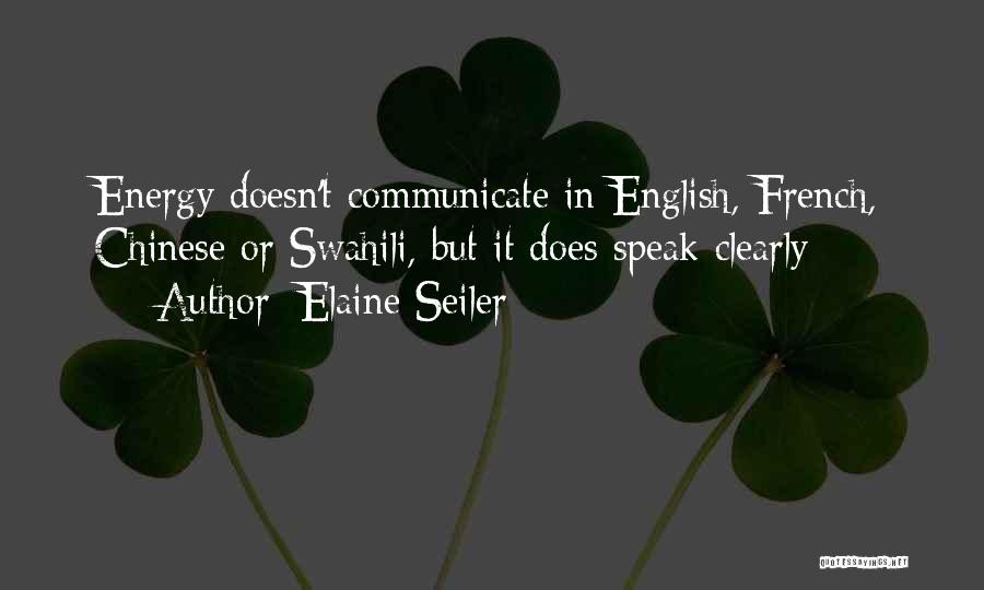 Elaine Seiler Quotes: Energy Doesn't Communicate In English, French, Chinese Or Swahili, But It Does Speak Clearly