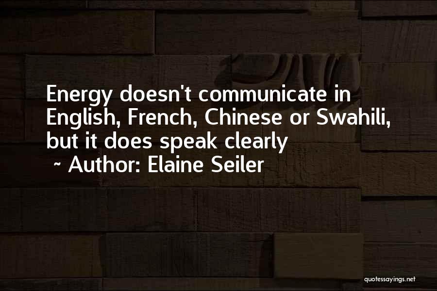 Elaine Seiler Quotes: Energy Doesn't Communicate In English, French, Chinese Or Swahili, But It Does Speak Clearly