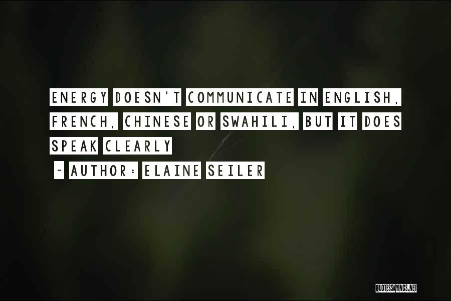 Elaine Seiler Quotes: Energy Doesn't Communicate In English, French, Chinese Or Swahili, But It Does Speak Clearly