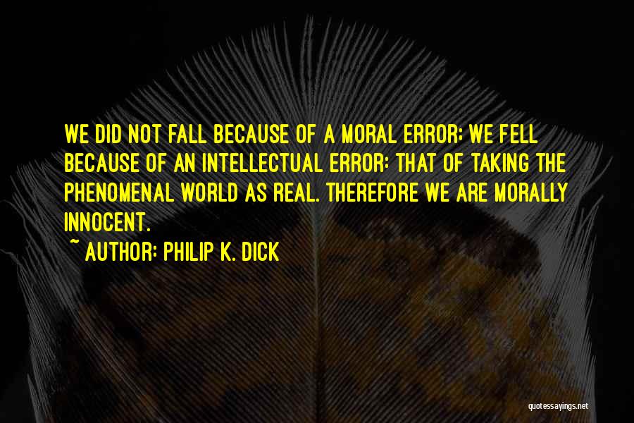 Philip K. Dick Quotes: We Did Not Fall Because Of A Moral Error; We Fell Because Of An Intellectual Error: That Of Taking The