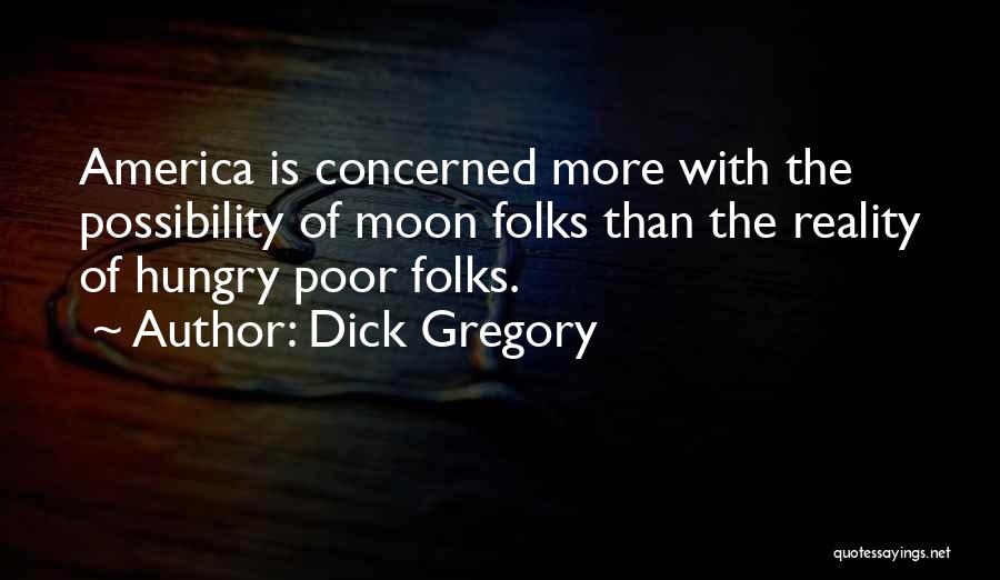 Dick Gregory Quotes: America Is Concerned More With The Possibility Of Moon Folks Than The Reality Of Hungry Poor Folks.