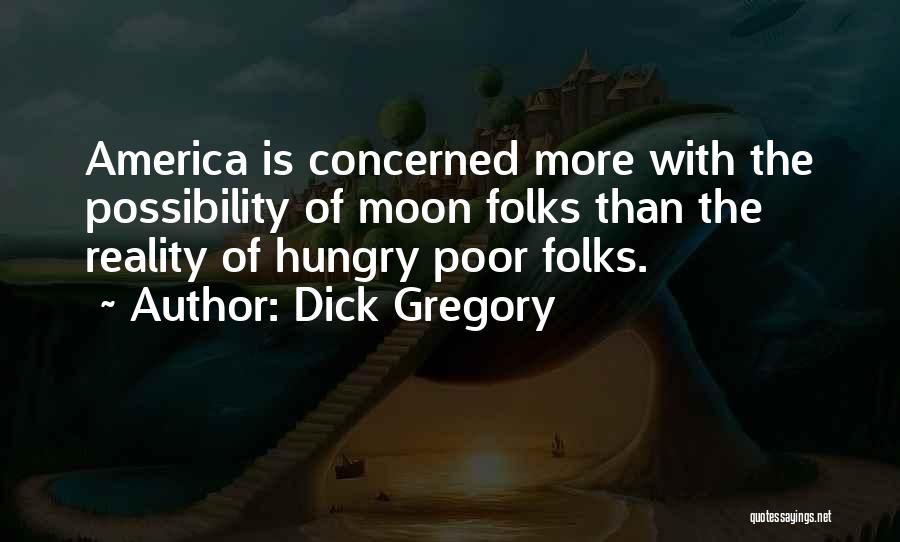 Dick Gregory Quotes: America Is Concerned More With The Possibility Of Moon Folks Than The Reality Of Hungry Poor Folks.