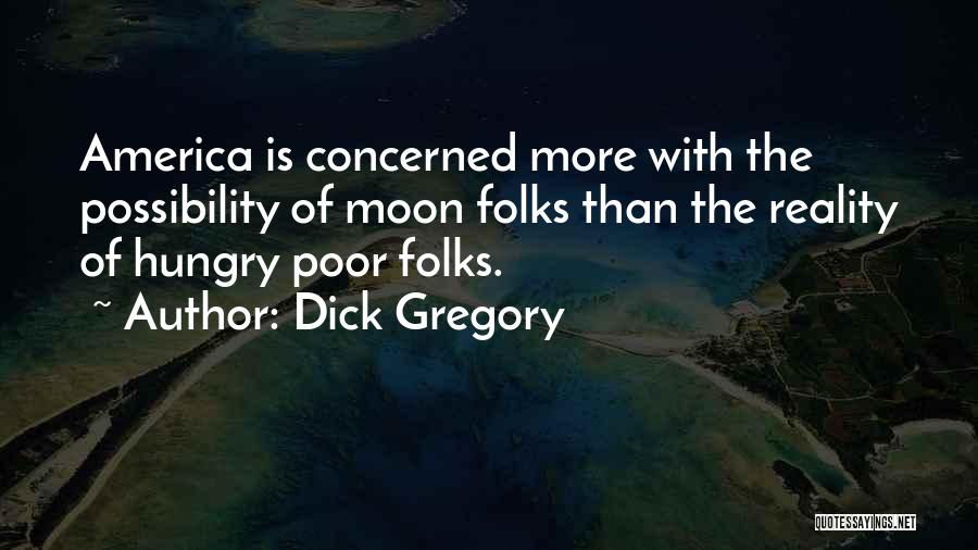 Dick Gregory Quotes: America Is Concerned More With The Possibility Of Moon Folks Than The Reality Of Hungry Poor Folks.